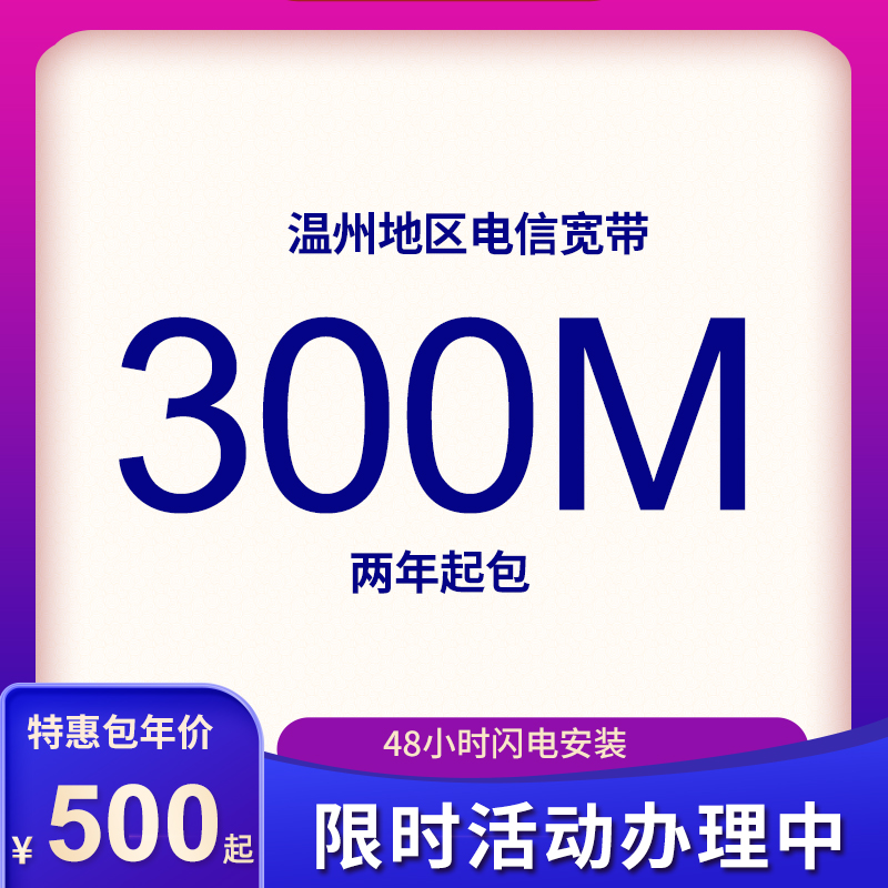 溫州電信寬帶300M包年500元起2年起包，限時(shí)活動(dòng)辦理中